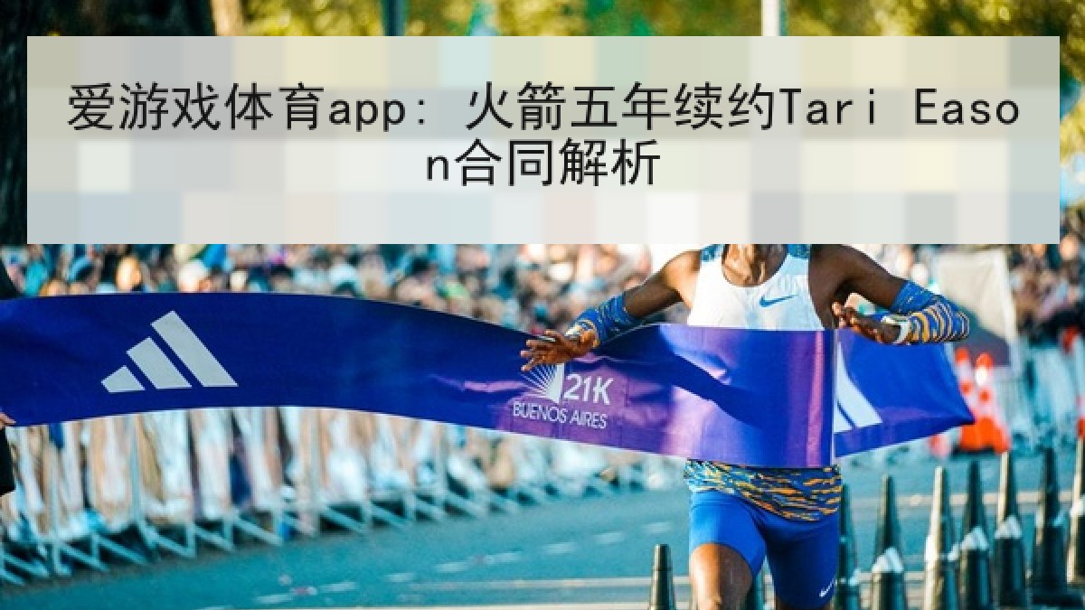 爱游戏体育app: 火箭五年续约Tari Eason合同解析