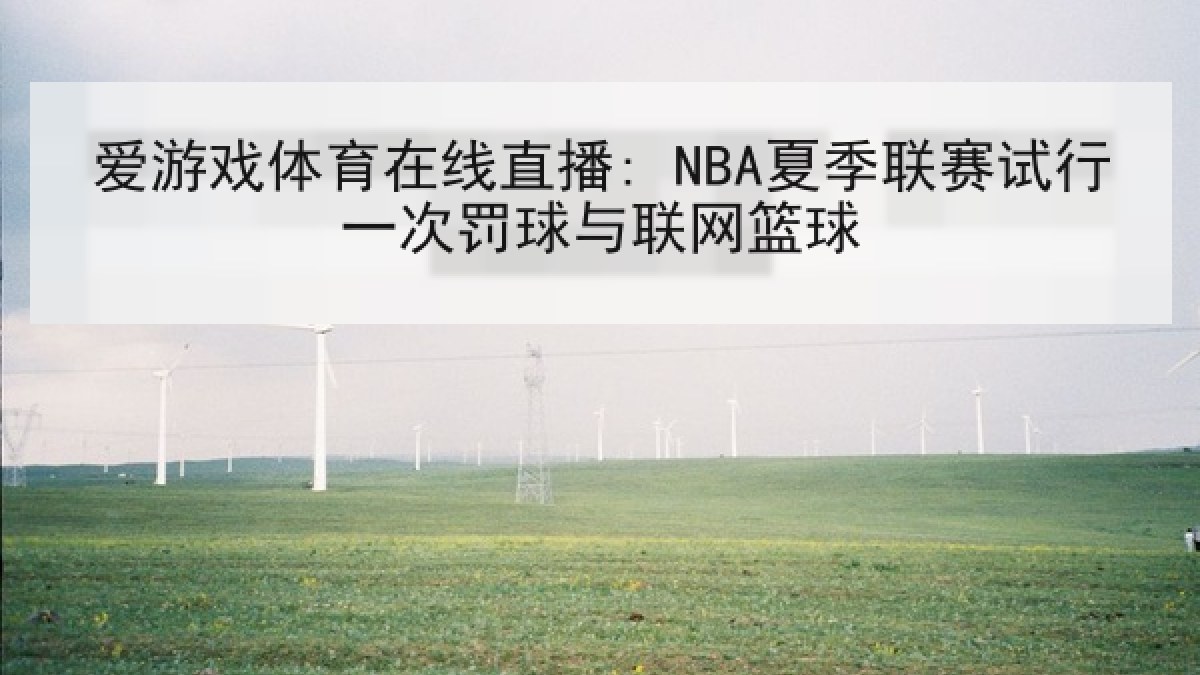 爱游戏体育在线直播: NBA夏季联赛试行一次罚球与联网篮球